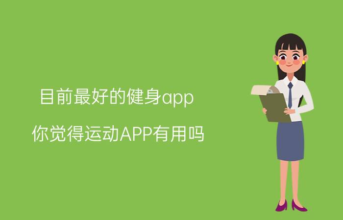 目前最好的健身app 你觉得运动APP有用吗？